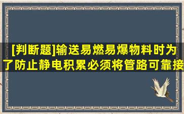 [判断题]输送易燃易爆物料时,为了防止静电积累,必须将管路可靠接地。()