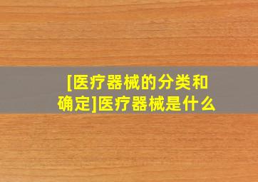 [医疗器械的分类和确定]医疗器械是什么