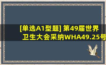 [单选,A1型题] 第49届世界卫生大会采纳WHA49.25号决议,宣布什么是...