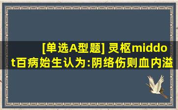 [单选,A型题] 《灵枢·百病始生》认为:阴络伤则血内溢,血内溢则()