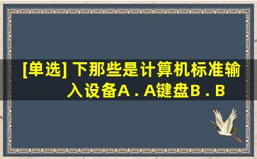 [单选] 下那些是计算机标准输入设备();A . A、键盘B . B、光驱C...