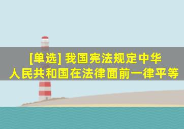 [单选] 我国宪法规定,中华人民共和国()在法律面前一律平等。