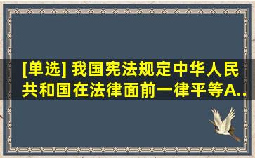 [单选] 我国宪法规定,中华人民共和国()在法律面前一律平等。A...