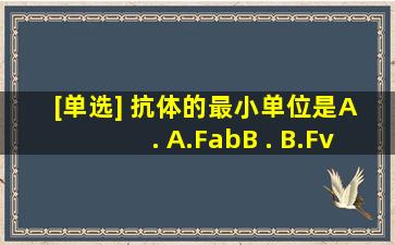 [单选] 抗体的最小单位是()A . A.FabB . B.FvC . C.ScFvD . D.CHE...