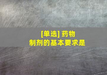 [单选] 药物制剂的基本要求是()。