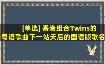 [单选] 香港组合Twins的粤语歌曲《下一站天后》的国语版歌名是...