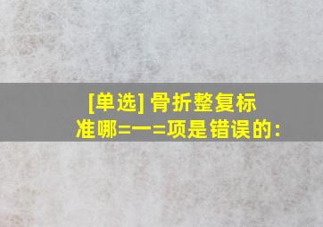 [单选] 骨折整复标准哪=一=项是错误的:()