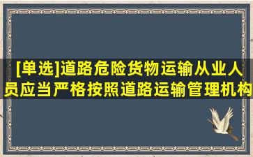 [单选]道路危险货物运输从业人员,应当严格按照道路运输管理机构决定...