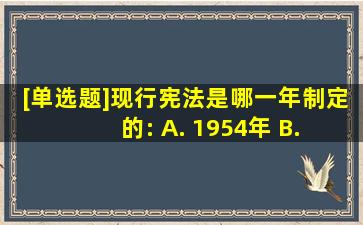 [单选题]现行宪法是哪一年制定的: A. 1954年 B. 1975年 C. 1978年...