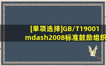 [单项选择]GB/T19001—2008标准鼓励组织在建立、实施质量管理体系...