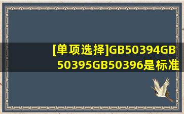 [单项选择]GB50394、GB50395、GB50396是标准的子标准是对其的...