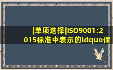 [单项选择]ISO9001:2015标准中表示的“保持形成文件的信息”,在ISO...