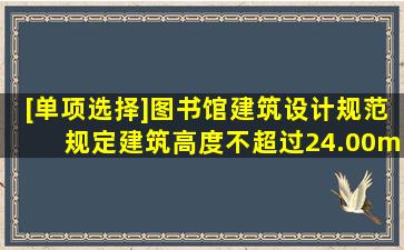 [单项选择]《图书馆建筑设计规范》规定,建筑高度不超过24.00m,藏书...