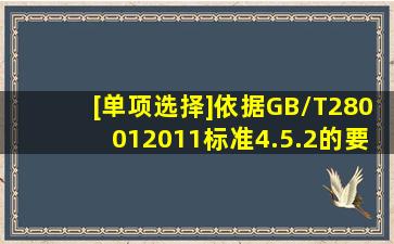 [单项选择]依据GB/T280012011标准4.5.2的要求,以下哪种说法是错误...