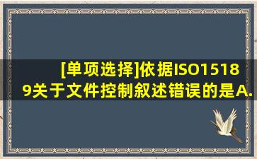 [单项选择]依据ISO15189,关于文件控制,叙述错误的是A. 存留或归档的...