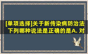 [单项选择]关于《新传染病防治法》,下列哪种说法是正确的是()。A. 对...