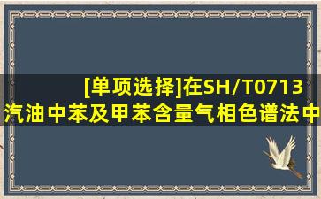 [单项选择]在SH/T0713汽油中苯及甲苯含量气相色谱法中规定的内标物...