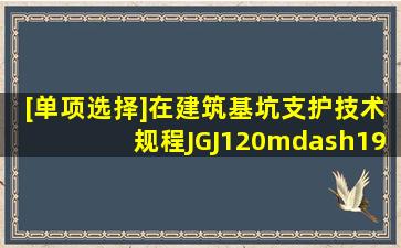 [单项选择]在《建筑基坑支护技术规程》(JGJ120—1999)中,对于基坑...