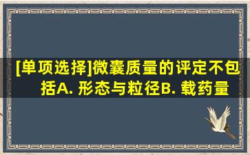 [单项选择]微囊质量的评定不包括A. 形态与粒径B. 载药量C. 包封率D. ...