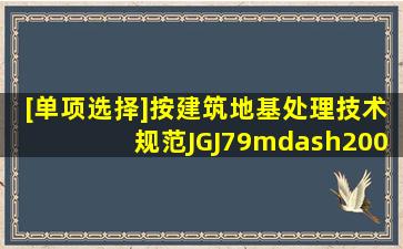 [单项选择]按《建筑地基处理技术规范》(JGJ79—2002)下列关于单桩...