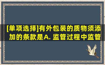 [单项选择]有外包装的质物,须添加的条款是()。A. 监管过程中,监管人、...