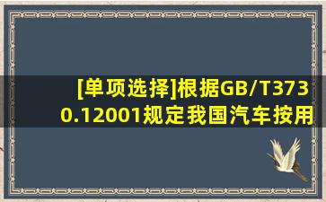 [单项选择]根据GB/T3730.12001规定,我国汽车按用途分两大类是为()。...