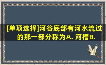 [单项选择]河谷底部有河水流过的那一部分称为()。A. 河槽B. 流域C. ...