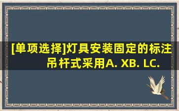 [单项选择]灯具安装固定的标注,吊杆式采用()。A. XB. LC. BD. G