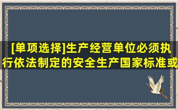 [单项选择]生产经营单位必须执行依法制定的安全生产国家标准或者()。...