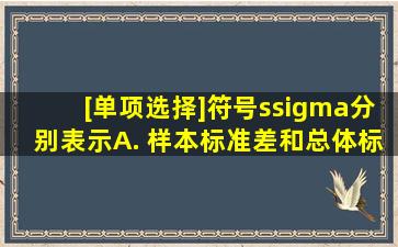 [单项选择]符号s,σ分别表示()A. 样本标准差和总体标准差B. 样本标准...