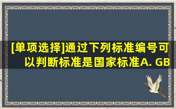 [单项选择]通过下列标准编号可以判断,标准()是国家标准。A. GB ...