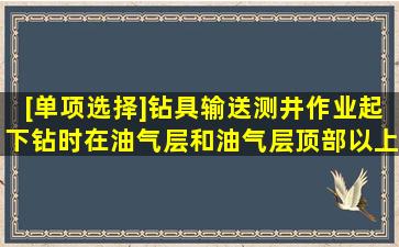 [单项选择]钻具输送测井作业起下钻时,在油气层和油气层顶部以上()m井...