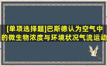 [单项选择题]巴斯德认为,空气中的微生物浓度与环境状况、气流运动和...