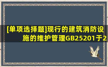 [单项选择题]现行的《建筑消防设施的维护管理》(GB25201)于2010年...