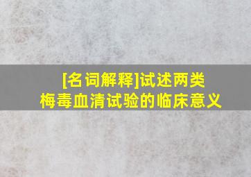 [名词解释]试述两类梅毒血清试验的临床意义。