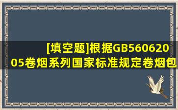 [填空题]根据GB56062005《卷烟》系列国家标准规定卷烟包装与卷制...