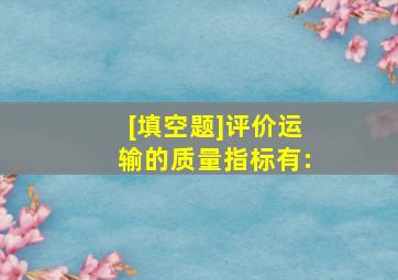 [填空题]评价运输的质量指标有:()。