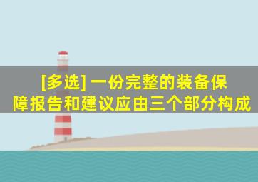 [多选] 一份完整的装备保障报告和建议应由()三个部分构成。