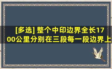 [多选] 整个中印边界全长1700公里,分别在()三段每一段边界上都有...