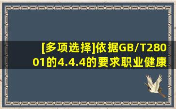 [多项选择]依据GB/T28001的4.4.4的要求,职业健康安全管理体系文件应...