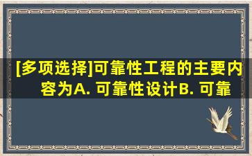 [多项选择]可靠性工程的主要内容为()。A. 可靠性设计B. 可靠性度量C. ...