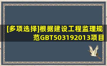 [多项选择]根据《建设工程监理规范》(GBT503192013),项目监理机构...