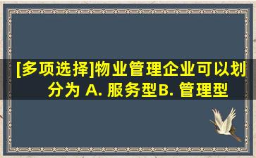 [多项选择]物业管理企业可以划分为( )。A. 服务型B. 管理型C. 专业型D...