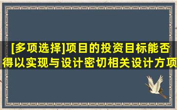 [多项选择]项目的投资目标能否得以实现与设计密切相关,设计方项目...