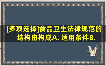 [多项选择]食品卫生法律规范的结构由()构成。A. 适用条件B. 适用范围...