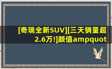 [奇瑞全新SUV,][三天销量(超2.6)万!]颜值"回归,超级智驾"