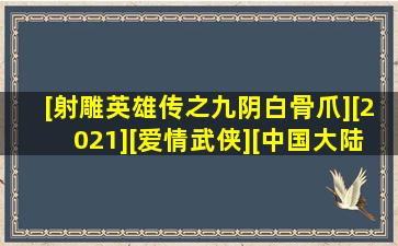 [射雕英雄传之九阴白骨爪][2021][爱情武侠][中国大陆].mp4 百度云网盘...