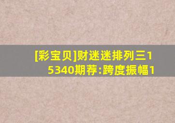 [彩宝贝]财迷迷排列三15340期荐:跨度振幅1