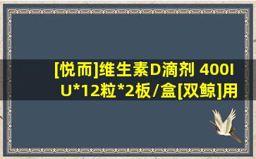 [悦而]维生素D滴剂 400IU*12粒*2板/盒[双鲸]用于预防和治疗维生素...