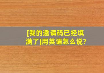 [我的邀请码已经填满了]用英语怎么说?